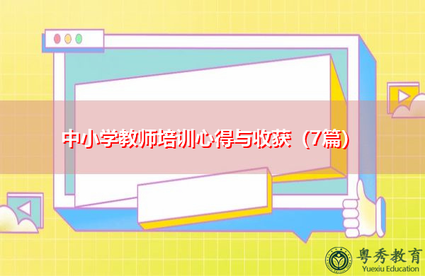 中小学教师培训心得与收获(7篇) 中小学教师培训心得与收获(7篇)