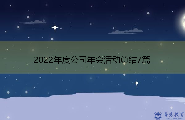2022年度公司年会活动总结7篇 2022年度公司年会活动总结7篇