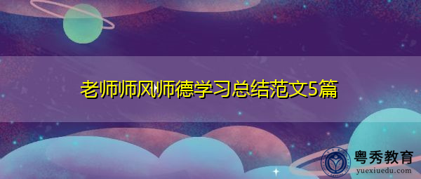 老师师风师德学习总结范文5篇 老师师风师德学习总结范文5篇