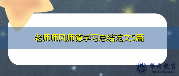 老师师风师德学习总结范文5篇 老师师风师德学习总结范文5篇