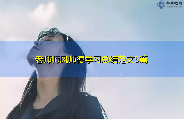 老师师风师德学习总结范文5篇 老师师风师德学习总结范文5篇