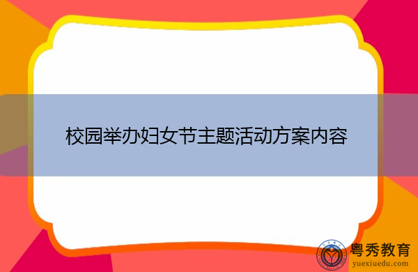 校园举办妇女节主题活动方案内容 校园举办妇女节主题活动方案内容