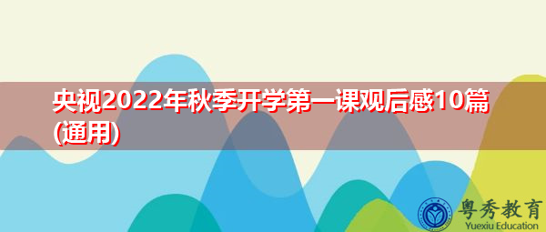 央视2022年秋季开学第一课观后感10篇(通用) 央视2022年秋季开学第一课观后感10篇(通用)
