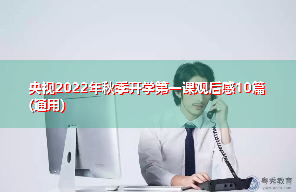 央视2022年秋季开学第一课观后感10篇(通用) 央视2022年秋季开学第一课观后感10篇(通用)