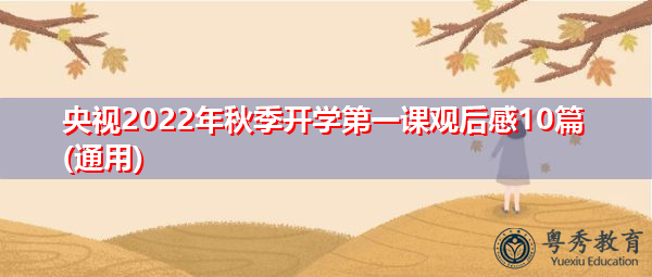 央视2022年秋季开学第一课观后感10篇(通用) 央视2022年秋季开学第一课观后感10篇(通用)