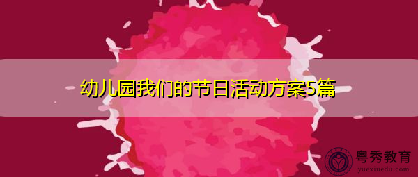 幼儿园我们的节日活动方案5篇 幼儿园我们的节日活动方案5篇