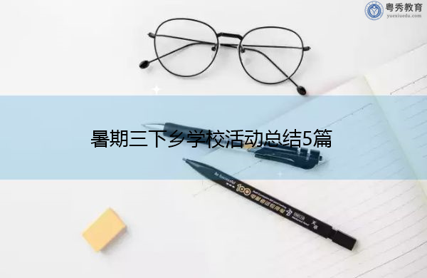 暑期三下乡学校活动总结5篇 暑期三下乡学校活动总结5篇