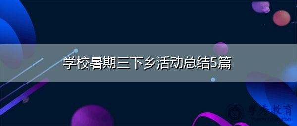 学校暑期三下乡活动总结5篇 学校暑期三下乡活动总结5篇