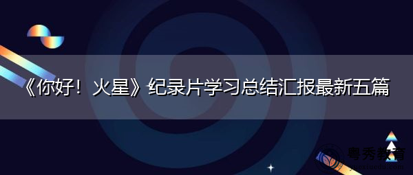 《你好!火星》纪录片学习总结汇报最新五篇 《你好!火星》纪录片学习总结汇报最新五篇