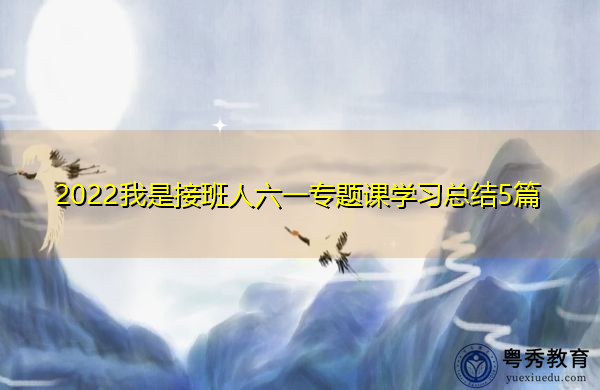 2022我是接班人六一专题课学习总结5篇 2022我是接班人六一专题课学习总结5篇