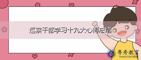 巡察干部学习十九大心得总结 巡察干部学习十九大心得总结