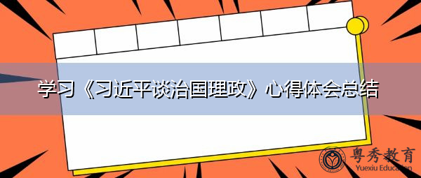 学习《习近平谈治国理政》心得体会总结 学习《习近平谈治国理政》心得体会总结