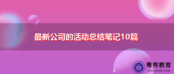 最新公司的活动总结笔记10篇 最新公司的活动总结笔记10篇