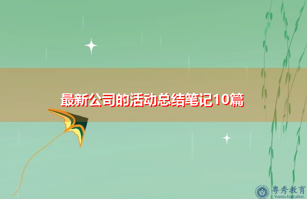 最新公司的活动总结笔记10篇 最新公司的活动总结笔记10篇
