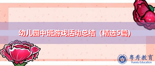 幼儿园中班游戏活动总结(精选5篇) 幼儿园中班游戏活动总结(精选5篇)