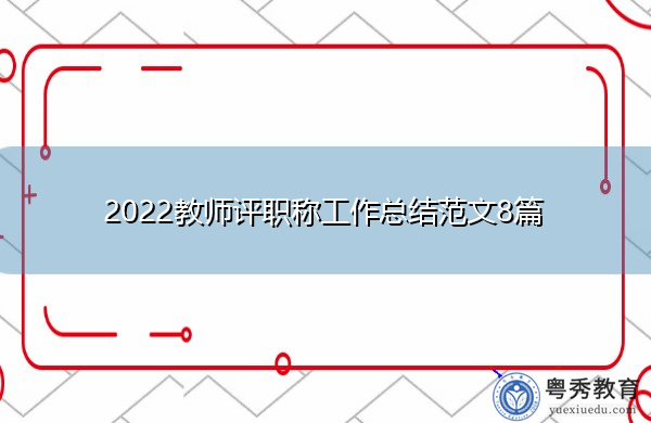 2022教师评职称工作总结范文8篇 2022教师评职称工作总结范文8篇