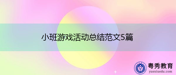 小班游戏活动总结范文5篇 小班游戏活动总结范文5篇