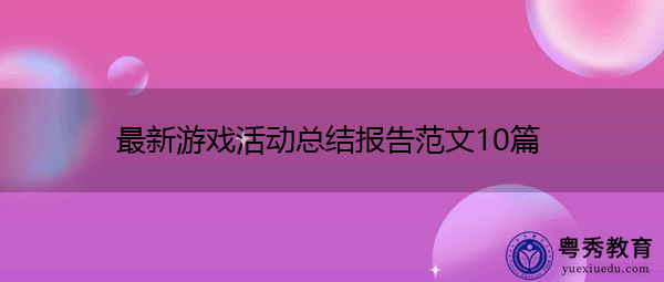 最新游戏活动总结报告范文10篇 最新游戏活动总结报告范文10篇