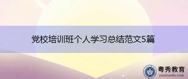 党校培训班个人学习总结范文5篇 党校培训班个人学习总结范文5篇