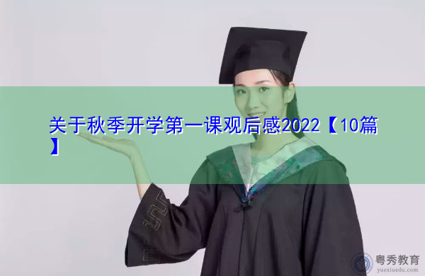 关于秋季开学第一课观后感2022【10篇】 关于秋季开学第一课观后感2022【10篇】