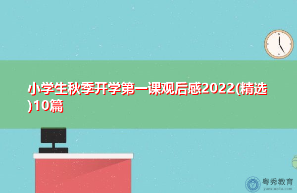 小学生秋季开学第一课观后感2022(精选)10篇 小学生秋季开学第一课观后感2022(精选)10篇