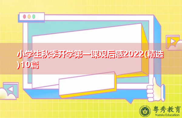 小学生秋季开学第一课观后感2022(精选)10篇 小学生秋季开学第一课观后感2022(精选)10篇