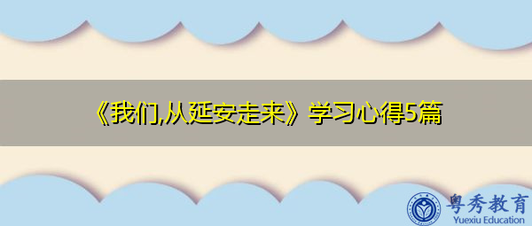 《我们,从延安走来》学习心得5篇 《我们,从延安走来》学习心得5篇