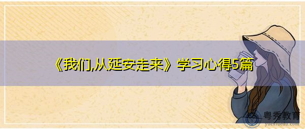 《我们,从延安走来》学习心得5篇 《我们,从延安走来》学习心得5篇