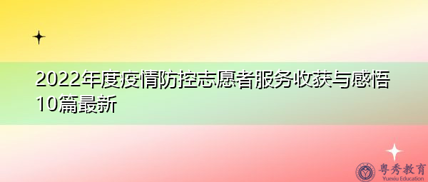2022年度疫情防控志愿者服务收获与感悟10篇最新 2022年度疫情防控志愿者服务收获与感悟10篇最新