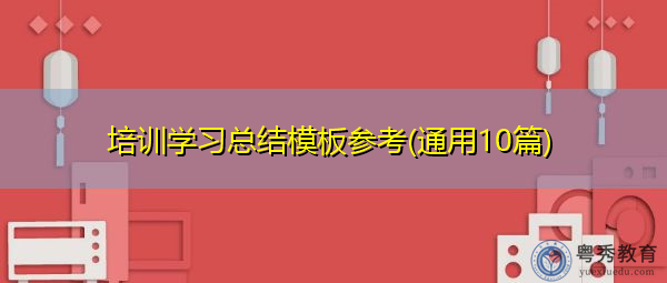 培训学习总结模板参考(通用10篇) 培训学习总结模板参考(通用10篇)
