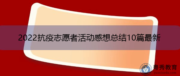 2022抗疫志愿者活动感想总结10篇最新 2022抗疫志愿者活动感想总结10篇最新