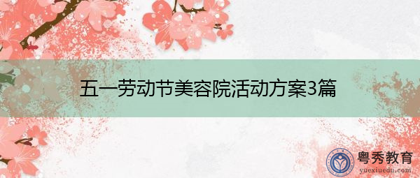 五一劳动节美容院活动方案3篇 五一劳动节美容院活动方案3篇