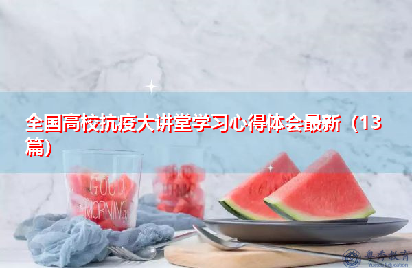 全国高校抗疫大讲堂学习心得体会最新(13篇) 全国高校抗疫大讲堂学习心得体会最新(13篇)