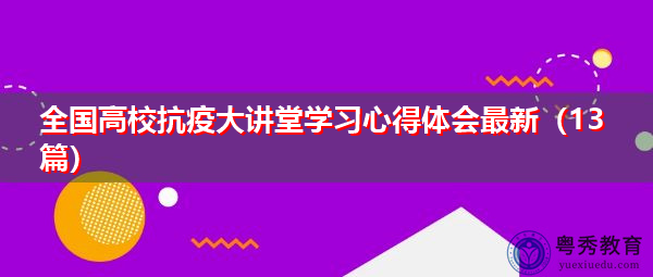 全国高校抗疫大讲堂学习心得体会最新(13篇) 全国高校抗疫大讲堂学习心得体会最新(13篇)