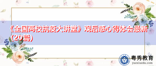 《全国高校抗疫大讲堂》观后感心得体会最新(20篇) 《全国高校抗疫大讲堂》观后感心得体会最新(20篇)