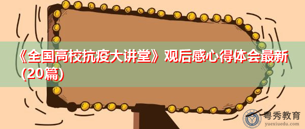 《全国高校抗疫大讲堂》观后感心得体会最新(20篇) 《全国高校抗疫大讲堂》观后感心得体会最新(20篇)