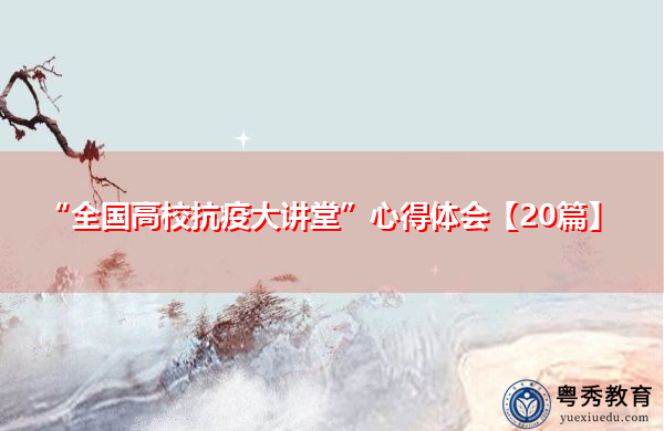 “全国高校抗疫大讲堂”心得体会【20篇】 “全国高校抗疫大讲堂”心得体会【20篇】