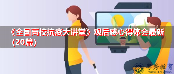 《全国高校抗疫大讲堂》观后感心得体会最新(20篇) 《全国高校抗疫大讲堂》观后感心得体会最新(20篇)