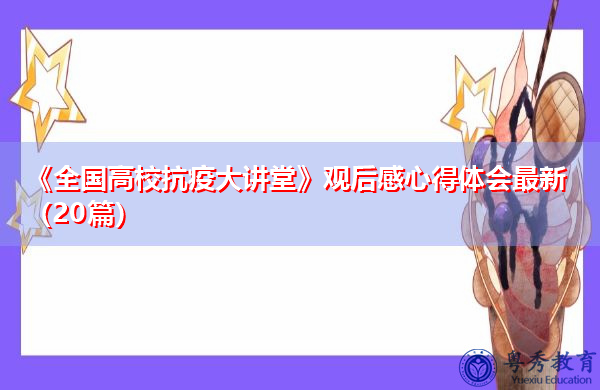 《全国高校抗疫大讲堂》观后感心得体会最新(20篇) 《全国高校抗疫大讲堂》观后感心得体会最新(20篇)