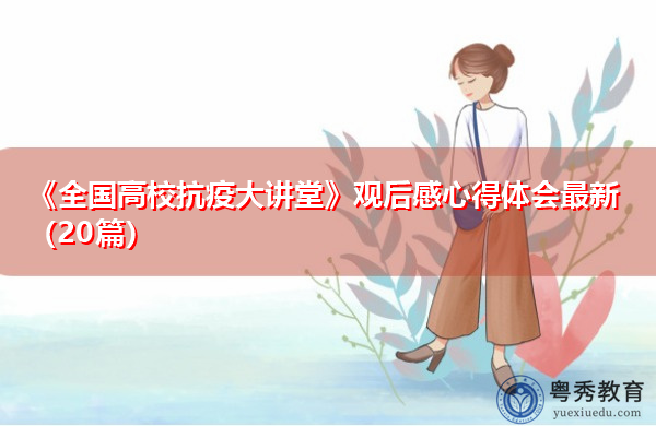 《全国高校抗疫大讲堂》观后感心得体会最新(20篇) 《全国高校抗疫大讲堂》观后感心得体会最新(20篇)