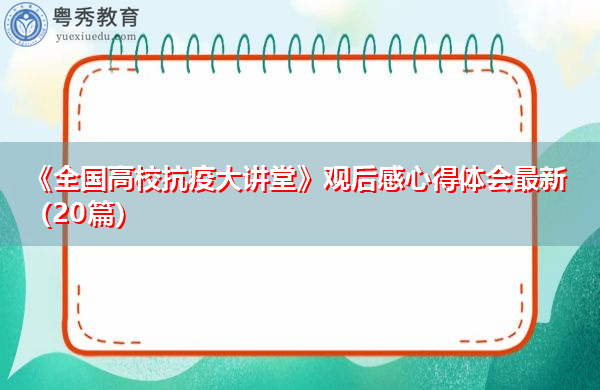 《全国高校抗疫大讲堂》观后感心得体会最新(20篇) 《全国高校抗疫大讲堂》观后感心得体会最新(20篇)