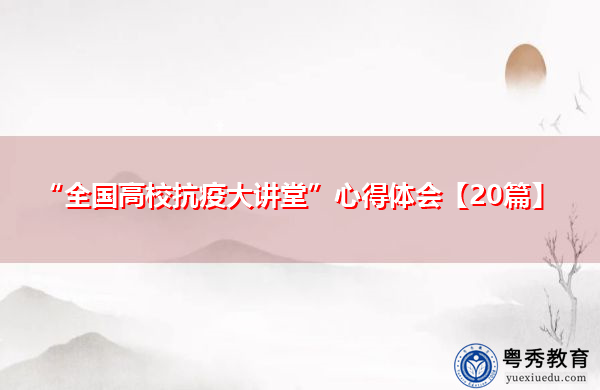 “全国高校抗疫大讲堂”心得体会【20篇】 “全国高校抗疫大讲堂”心得体会【20篇】