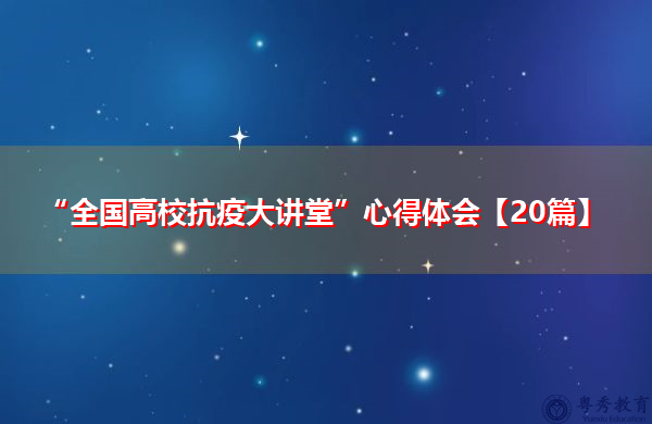 “全国高校抗疫大讲堂”心得体会【20篇】 “全国高校抗疫大讲堂”心得体会【20篇】