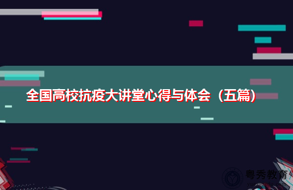 全国高校抗疫大讲堂心得与体会(五篇) 全国高校抗疫大讲堂心得与体会(五篇)