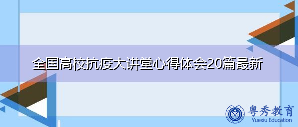 全国高校抗疫大讲堂心得体会20篇最新 全国高校抗疫大讲堂心得体会20篇最新