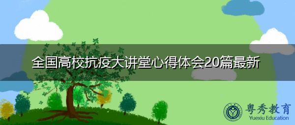 全国高校抗疫大讲堂心得体会20篇最新 全国高校抗疫大讲堂心得体会20篇最新