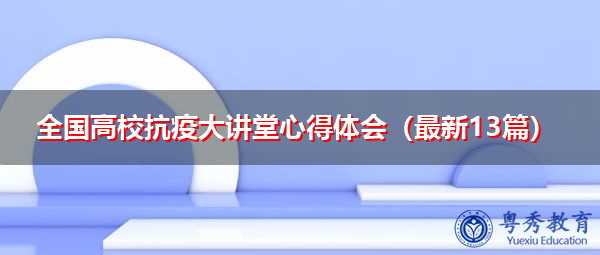 全国高校抗疫大讲堂心得体会(最新13篇) 全国高校抗疫大讲堂心得体会(最新13篇)