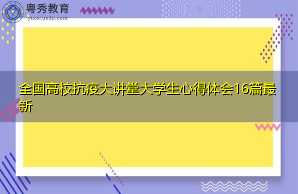 全国高校抗疫大讲堂大学生心得体会16篇最新 全国高校抗疫大讲堂大学生心得体会16篇最新