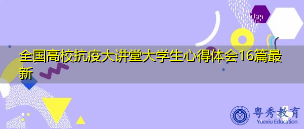 全国高校抗疫大讲堂大学生心得体会16篇最新 全国高校抗疫大讲堂大学生心得体会16篇最新