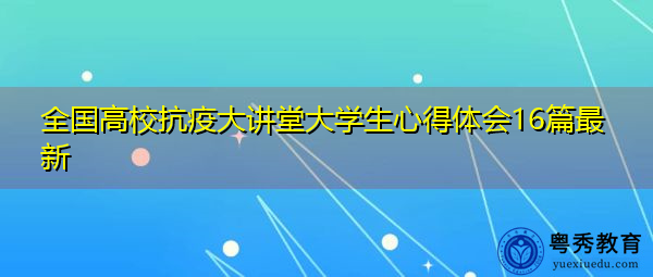 全国高校抗疫大讲堂大学生心得体会16篇最新 全国高校抗疫大讲堂大学生心得体会16篇最新